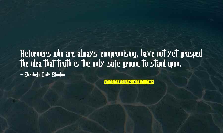 Stand In Your Truth Quotes By Elizabeth Cady Stanton: Reformers who are always compromising, have not yet Stand In Your Truth Quotes By Elizabeth Cady Stanton: Reformers who are always compromising, have not yet
