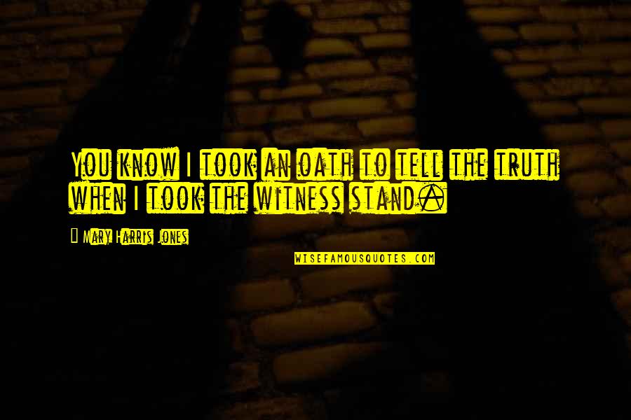 Stand In Your Truth Quotes By Mary Harris Jones: You know I took an oath to tell Stand In Your Truth Quotes By Mary Harris Jones: You know I took an oath to tell