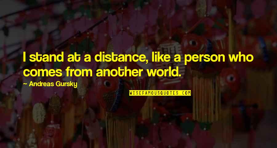 Stand Like A Quotes By Andreas Gursky: I stand at a distance, like a person
