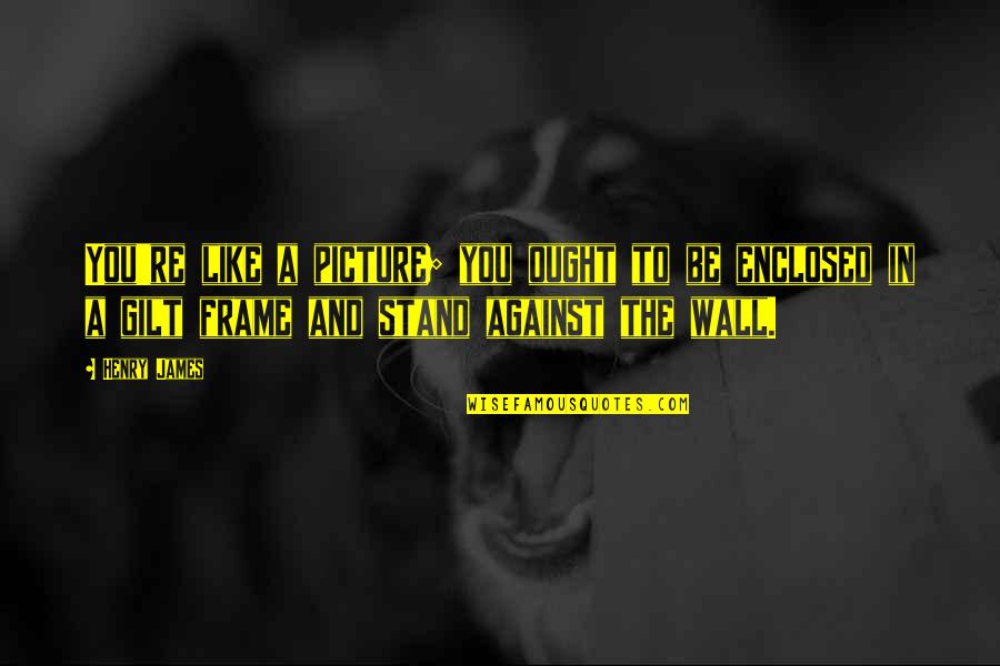 Stand Like A Quotes By Henry James: You're like a picture; you ought to be