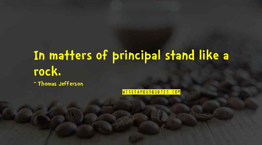 Stand Like A Rock Quotes By Thomas Jefferson: In matters of principal stand like a rock.