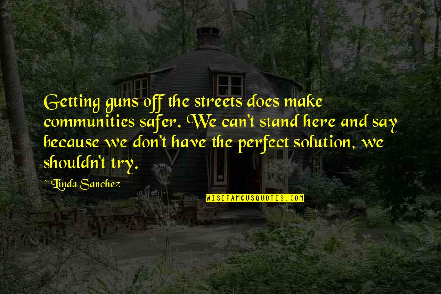 Stand Off Quotes By Linda Sanchez: Getting guns off the streets does make communities Stand Off Quotes By Linda Sanchez: Getting guns off the streets does make communities