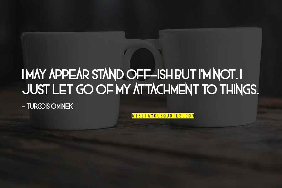 Stand Off Quotes By Turcois Ominek: I may appear stand off-ish but I'm not.
