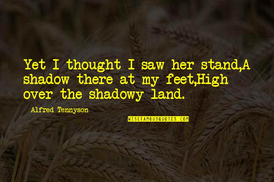 Stand On My Feet Quotes By Alfred Tennyson: Yet I thought I saw her stand,A shadow