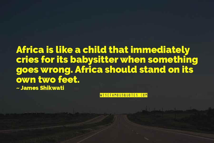 Stand On My Own Two Feet Quotes By James Shikwati: Africa is like a child that immediately cries