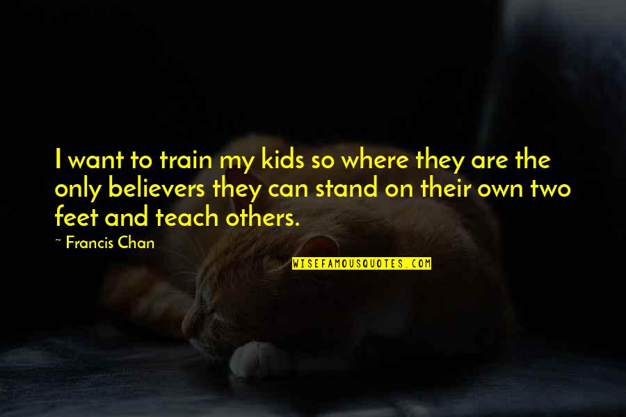 Stand On Own Feet Quotes By Francis Chan: I want to train my kids so where