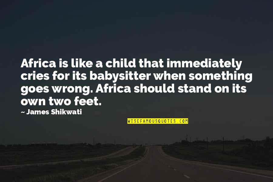 Stand On Own Feet Quotes By James Shikwati: Africa is like a child that immediately cries