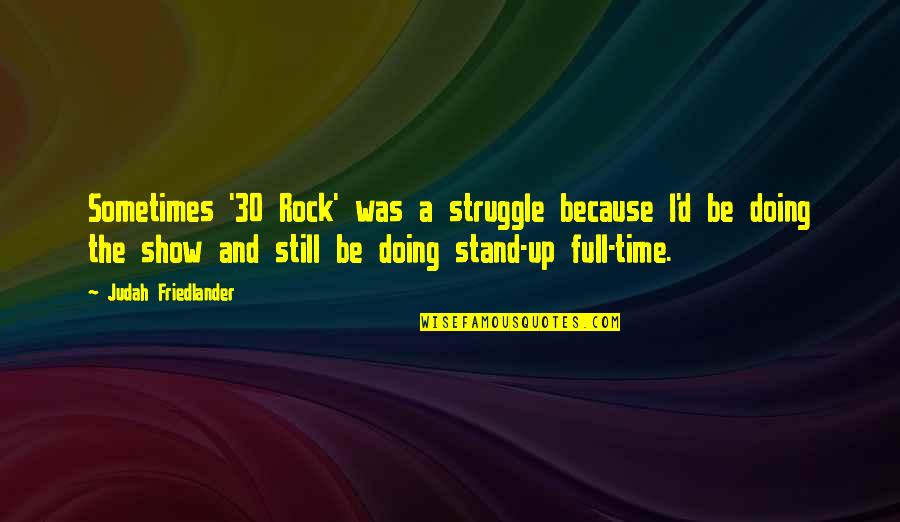 Stand On The Rock Quotes By Judah Friedlander: Sometimes '30 Rock' was a struggle because I'd Stand On The Rock Quotes By Judah Friedlander: Sometimes '30 Rock' was a struggle because I'd