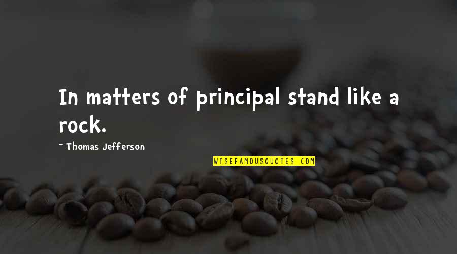 Stand On The Rock Quotes By Thomas Jefferson: In matters of principal stand like a rock.