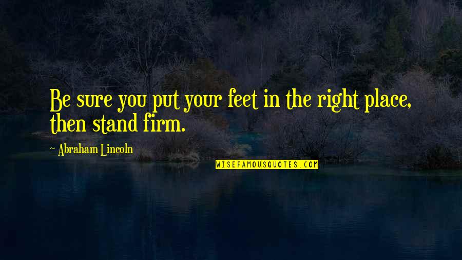 Stand On Your Feet Quotes By Abraham Lincoln: Be sure you put your feet in the