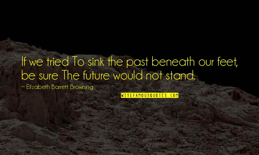 Stand On Your Feet Quotes By Elizabeth Barrett Browning: If we tried To sink the past beneath