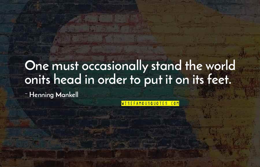 Stand On Your Feet Quotes By Henning Mankell: One must occasionally stand the world onits head