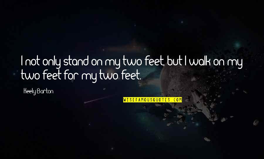 Stand On Your Feet Quotes By Keely Barton: I not only stand on my two feet,