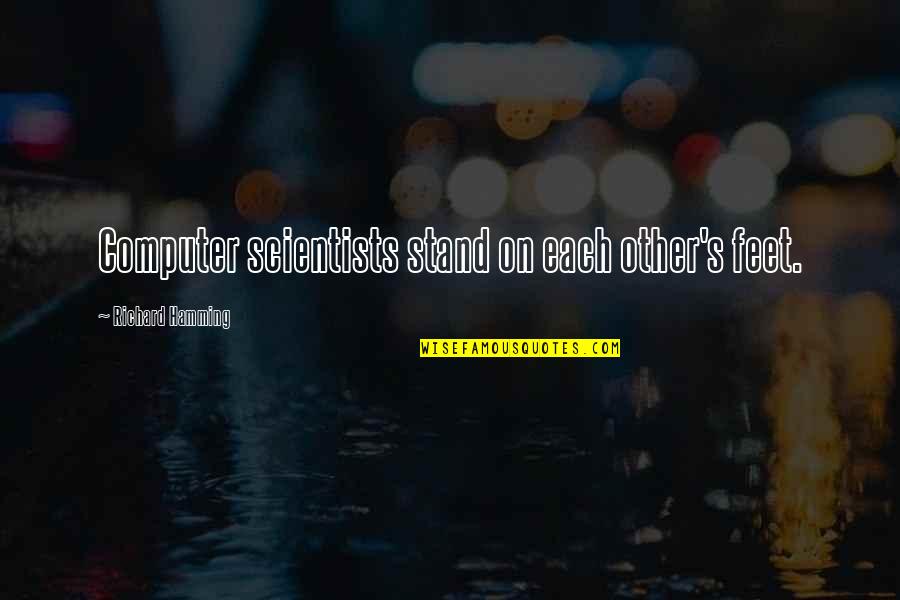 Stand On Your Feet Quotes By Richard Hamming: Computer scientists stand on each other's feet.
