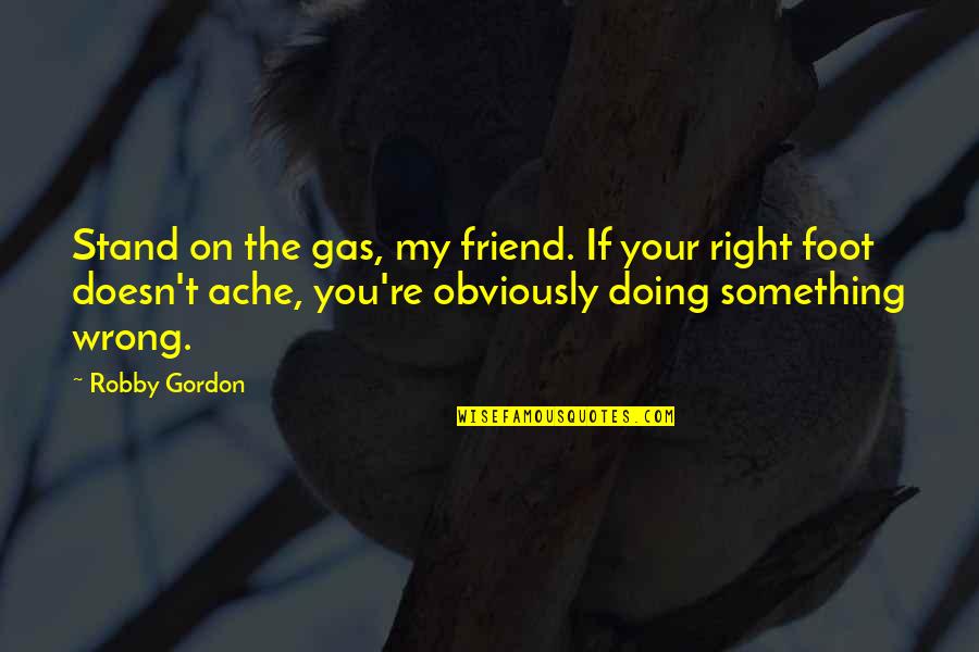 Stand On Your Feet Quotes By Robby Gordon: Stand on the gas, my friend. If your