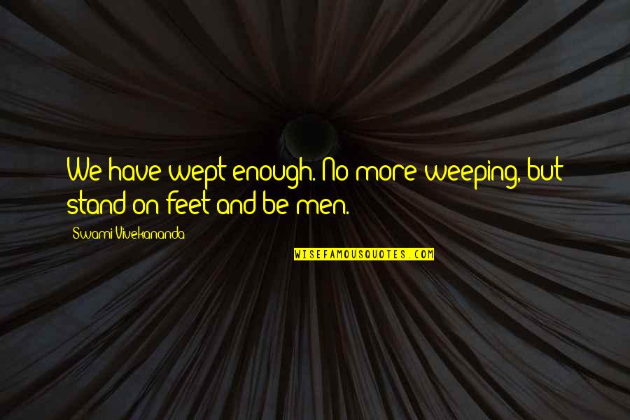 Stand On Your Feet Quotes By Swami Vivekananda: We have wept enough. No more weeping, but