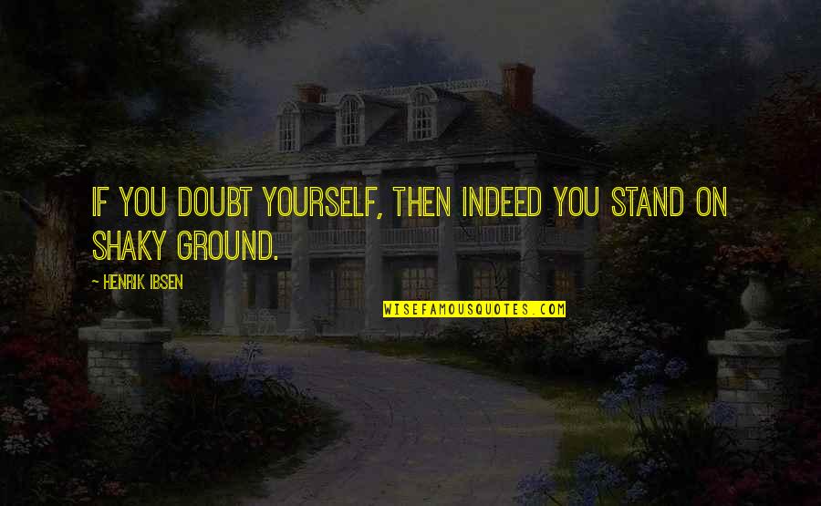 Stand On Your Own Quotes By Henrik Ibsen: If you doubt yourself, then indeed you stand