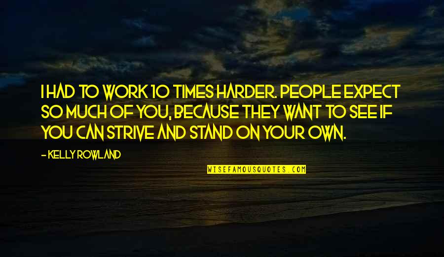 Stand On Your Own Quotes By Kelly Rowland: I had to work 10 times harder. People