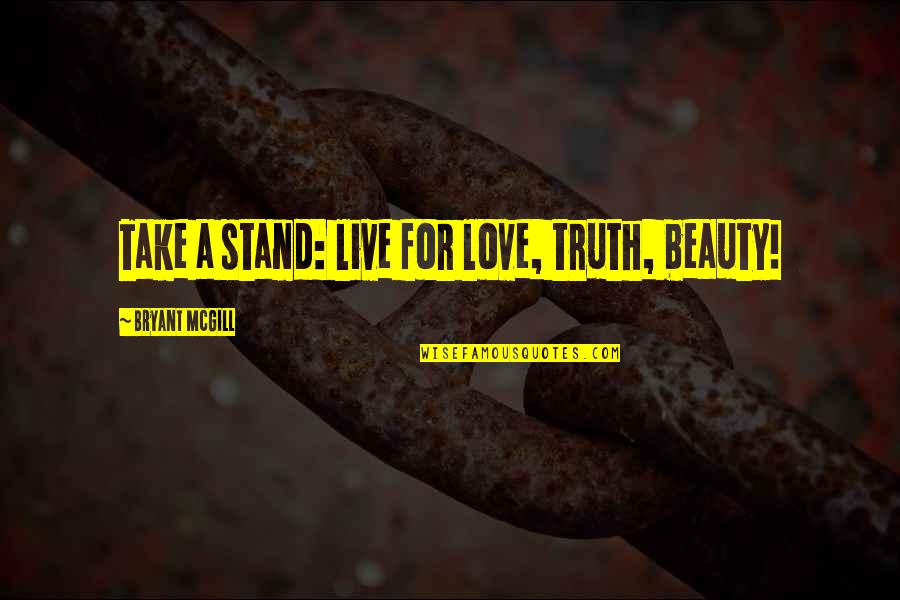 Stand Out Beauty Quotes By Bryant McGill: Take a stand: live for love, truth, beauty!