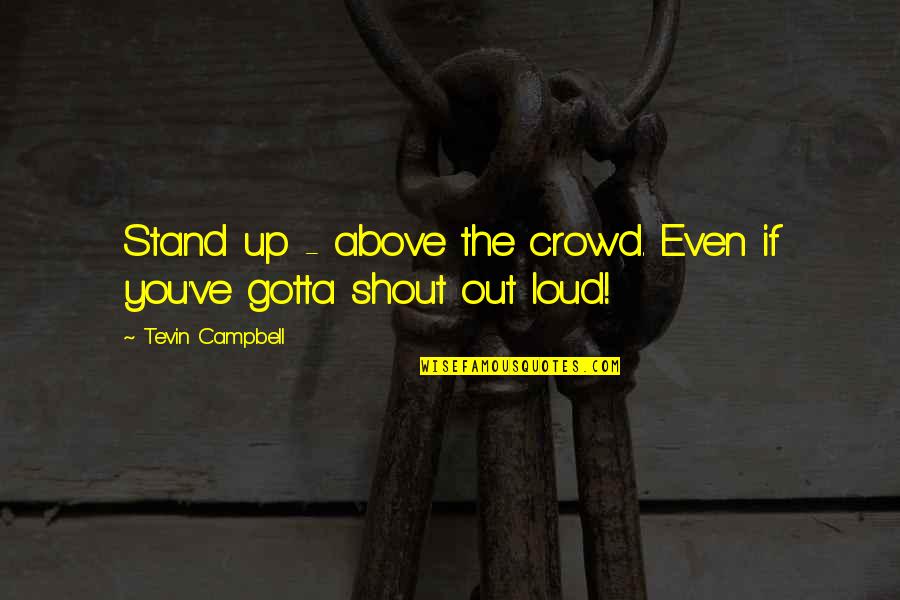 Stand Out In A Crowd Quotes By Tevin Campbell: Stand up - above the crowd. Even if