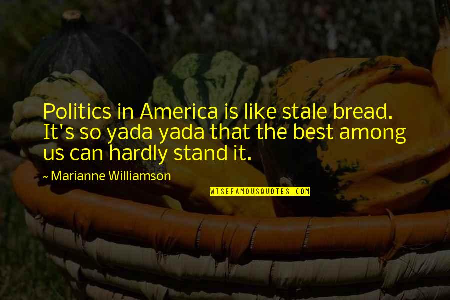 Stand Out Like A Quotes By Marianne Williamson: Politics in America is like stale bread. It's Stand Out Like A Quotes By Marianne Williamson: Politics in America is like stale bread. It's