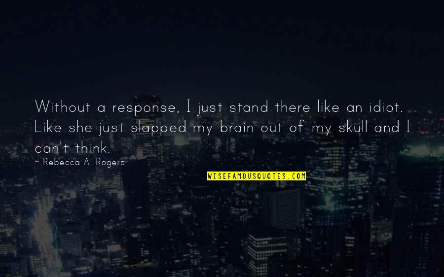 Stand Out Like A Quotes By Rebecca A. Rogers: Without a response, I just stand there like