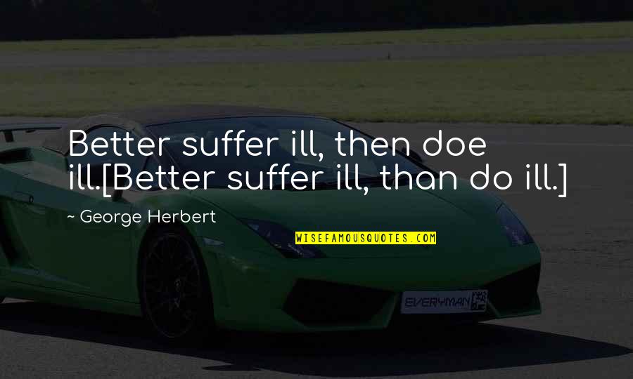 Stand Out Like A Sore Thumb Quote Quotes By George Herbert: Better suffer ill, then doe ill.[Better suffer ill,
