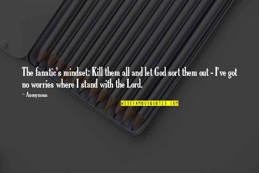 Stand Out Quotes By Anonymous: The fanatic's mindset: Kill them all and let Stand Out Quotes By Anonymous: The fanatic's mindset: Kill them all and let