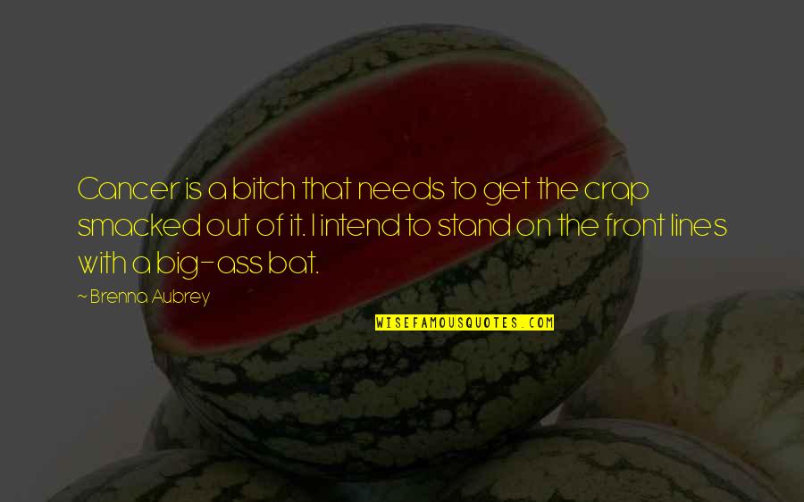 Stand Out Quotes By Brenna Aubrey: Cancer is a bitch that needs to get Stand Out Quotes By Brenna Aubrey: Cancer is a bitch that needs to get
