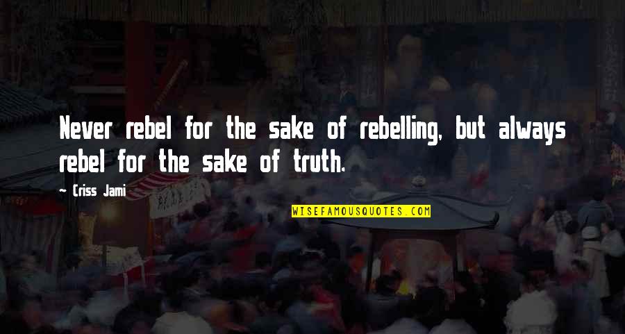 Stand Out Quotes By Criss Jami: Never rebel for the sake of rebelling, but