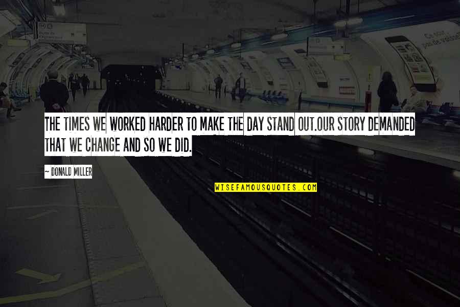 Stand Out Quotes By Donald Miller: The times we worked harder to make the Stand Out Quotes By Donald Miller: The times we worked harder to make the