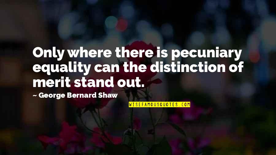Stand Out Quotes By George Bernard Shaw: Only where there is pecuniary equality can the Stand Out Quotes By George Bernard Shaw: Only where there is pecuniary equality can the