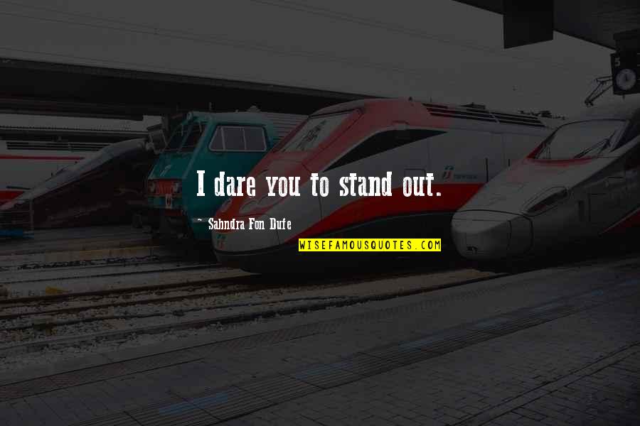 Stand Out Quotes By Sahndra Fon Dufe: I dare you to stand out. Stand Out Quotes By Sahndra Fon Dufe: I dare you to stand out.