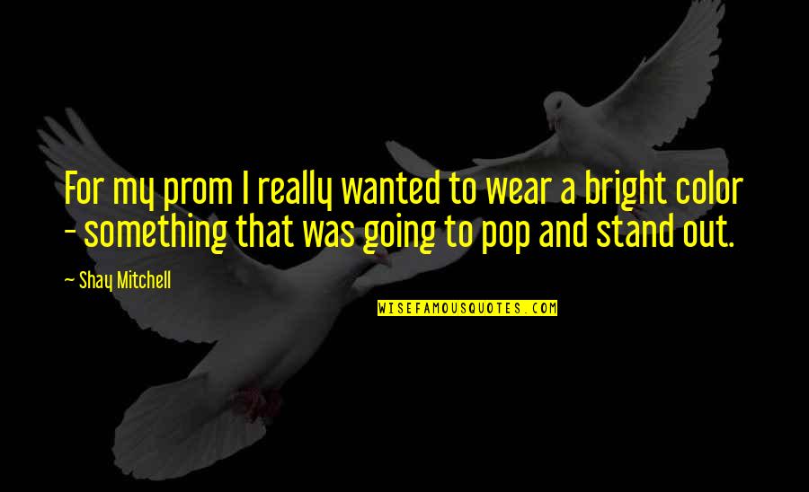 Stand Out Quotes By Shay Mitchell: For my prom I really wanted to wear Stand Out Quotes By Shay Mitchell: For my prom I really wanted to wear
