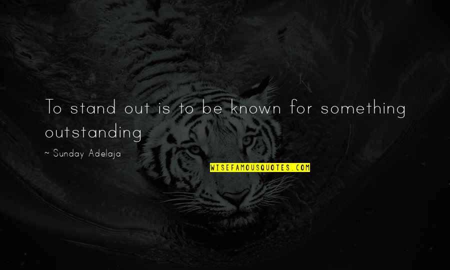 Stand Out Quotes By Sunday Adelaja: To stand out is to be known for Stand Out Quotes By Sunday Adelaja: To stand out is to be known for