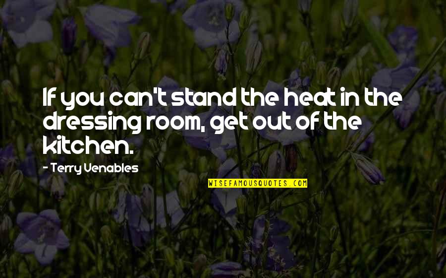 Stand Out Quotes By Terry Venables: If you can't stand the heat in the