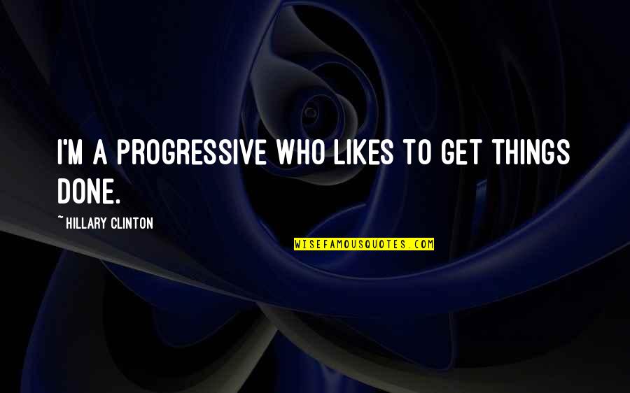 Stand Strong Together Quotes By Hillary Clinton: I'm a progressive who likes to get things Stand Strong Together Quotes By Hillary Clinton: I'm a progressive who likes to get things