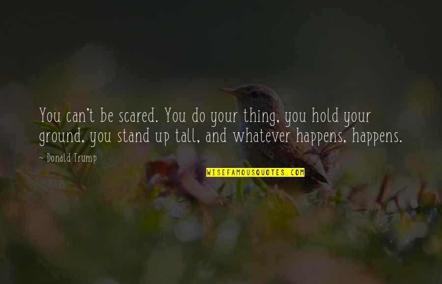 Stand Tall Quotes By Donald Trump: You can't be scared. You do your thing,