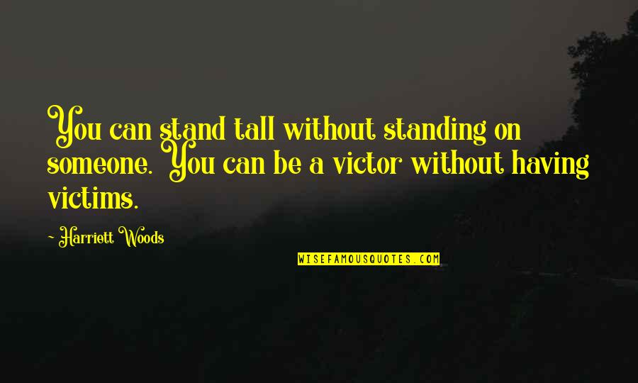 Stand Tall Quotes By Harriett Woods: You can stand tall without standing on someone. Stand Tall Quotes By Harriett Woods: You can stand tall without standing on someone.