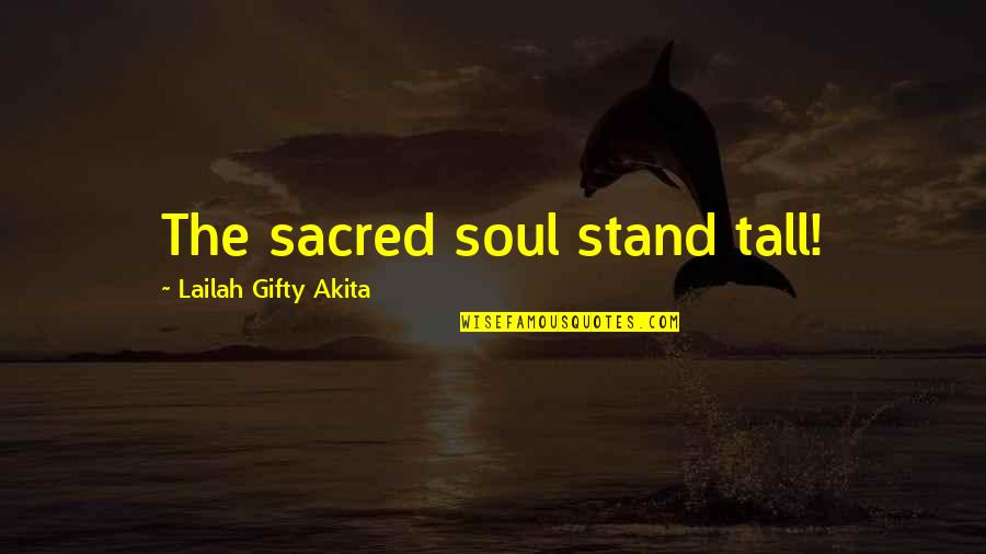 Stand Tall Quotes By Lailah Gifty Akita: The sacred soul stand tall! Stand Tall Quotes By Lailah Gifty Akita: The sacred soul stand tall!