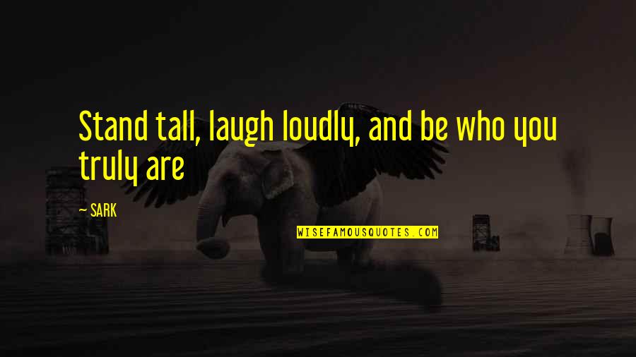 Stand Tall Quotes By SARK: Stand tall, laugh loudly, and be who you