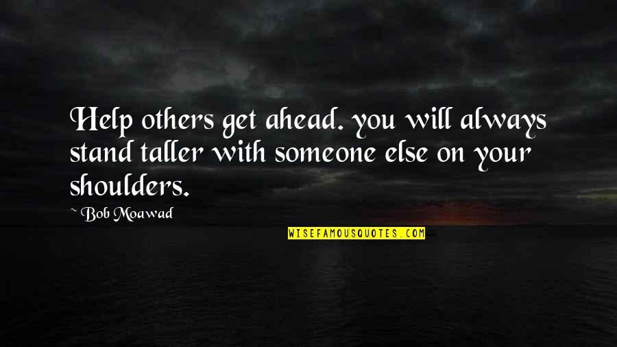 Stand Taller Quotes By Bob Moawad: Help others get ahead. you will always stand Stand Taller Quotes By Bob Moawad: Help others get ahead. you will always stand