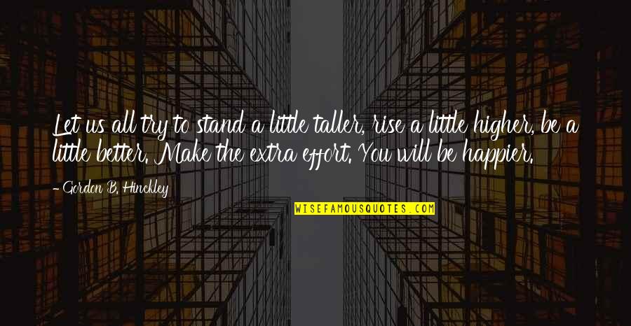 Stand Taller Quotes By Gordon B. Hinckley: Let us all try to stand a little
