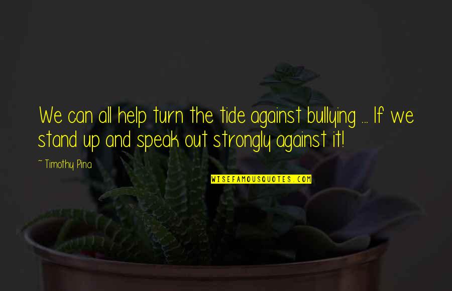 Stand Up Against Bullying Quotes By Timothy Pina: We can all help turn the tide against