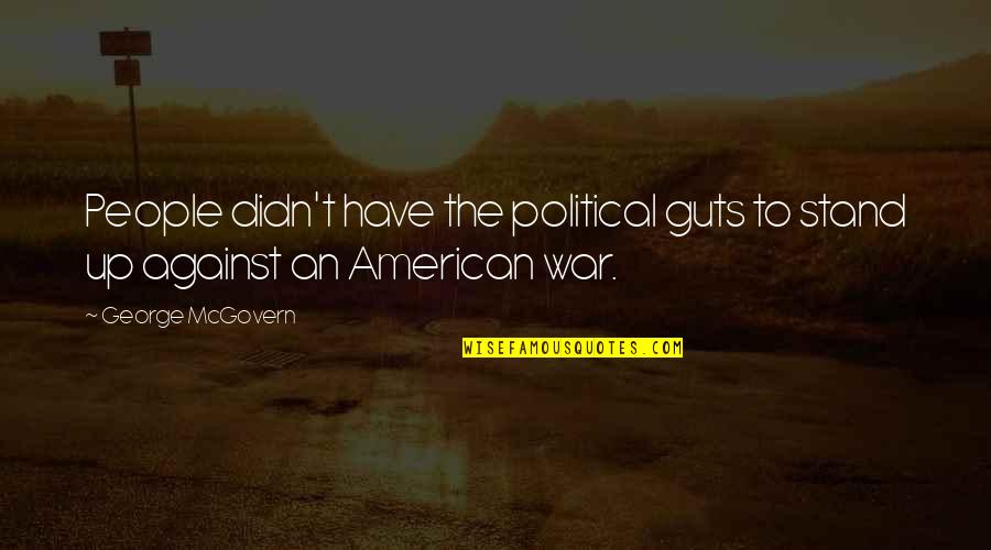 Stand Up Against Quotes By George McGovern: People didn't have the political guts to stand