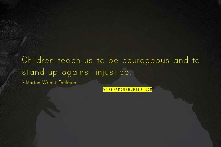 Stand Up Against Quotes By Marian Wright Edelman: Children teach us to be courageous and to