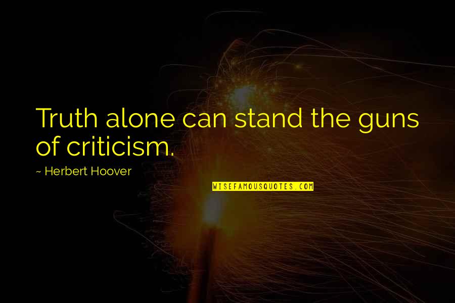 Stand Up Alone Quotes By Herbert Hoover: Truth alone can stand the guns of criticism.