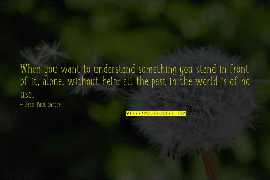 Stand Up Alone Quotes By Jean-Paul Sartre: When you want to understand something you stand