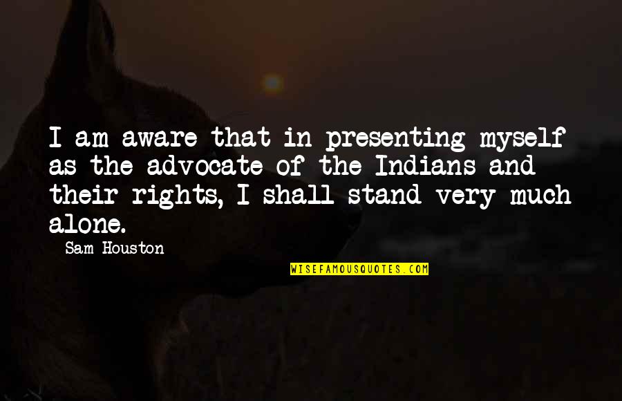 Stand Up Alone Quotes By Sam Houston: I am aware that in presenting myself as