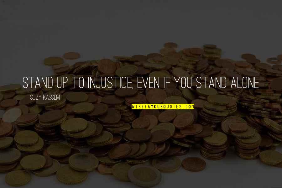 Stand Up Alone Quotes By Suzy Kassem: Stand up to injustice, even if you stand